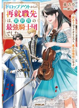 【期間限定　無料お試し版　閲覧期限2025年6月15日】ドロップアウトからの再就職先は、異世界の最強騎士団でした　訳ありヴァイオリニスト、魔力回復役になる(オーバーラップノベルスf)