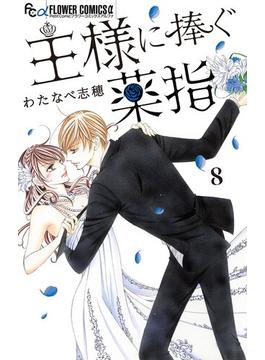 【期間限定　無料お試し版　閲覧期限2025年6月18日】王様に捧ぐ薬指【マイクロ】 8(フラワーコミックスα)