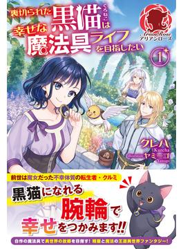 【期間限定　無料お試し版　閲覧期限2025年6月25日】【電子限定版】裏切られた黒猫は幸せな魔法具ライフを目指したい　1(アリアンローズ)