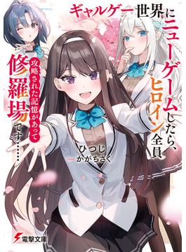 ギャルゲー世界にニューゲームしたら、ヒロイン全員攻略された記憶があって修羅場です……(電撃文庫)
