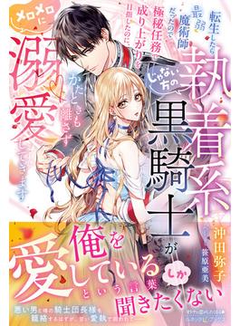 転生したら最弱魔術師だったので極秘任務で成り上がりを目指したのに、じゃない方の執着系黒騎士がかたときも離さずメロメロに溺愛してきます【電子限定SS付き】(ルネッタブックス)