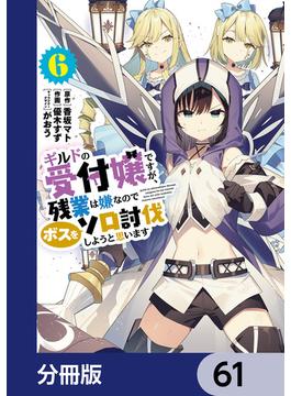 ギルドの受付嬢ですが、残業は嫌なのでボスをソロ討伐しようと思います【分冊版】　61(電撃コミックスNEXT)