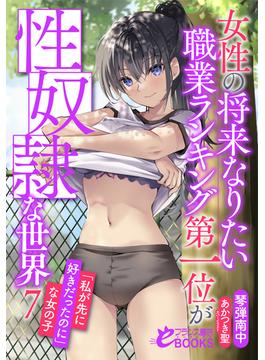 女性の将来なりたい職業ランキング第一位が性奴隷な世界７　「私が先に好きだったのに」な女の子(フランス書院eブックス)