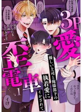 【全1-3セット】3P歪愛電車 ～優しい上司と俺様部下の執着愛にイかされて(lou lou)