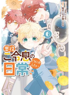 悪役のご令息のどうにかしたい日常（６）【電子限定描き下ろし付き】(ＺＥＲＯ-ＳＵＭコミックス)