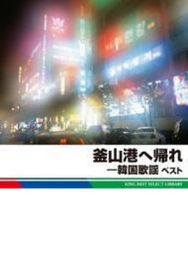 BEST SELECT LIBRARY 決定版::釜山港へ帰れ-韓国歌謡 ベスト