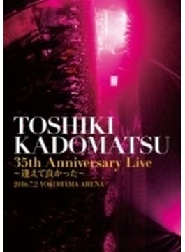 TOSHIKI KADOMATSU 35th Anniversary Live ～逢えて良かった～ 2016.7.2 YOKOHAMA ARENA