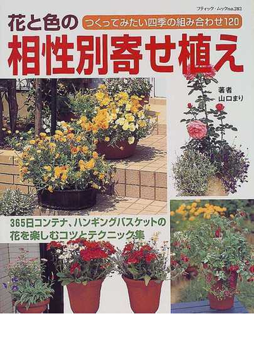 花と色の相性別寄せ植え つくってみたい四季の組み合わせ１２０ ３６５日コンテナ ハンギングバスケットの花を楽しむコツとテクニック集の通販 山口 まり 紙の本 Honto本の通販ストア