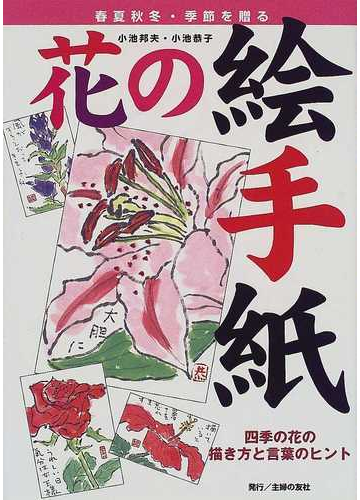 花の絵手紙 四季の花の描き方と言葉のヒント 春夏秋冬 季節を贈るの通販 小池 邦夫 小池 恭子 紙の本 Honto本の通販ストア