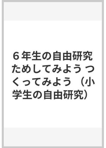 ６年生の自由研究 ためしてみよう つくってみようの通販 荒井 孝 紙の本 Honto本の通販ストア