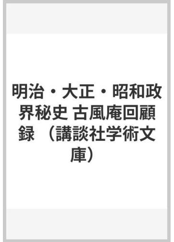 明治 大正 昭和政界秘史 古風庵回顧録の通販 若槻 礼次郎 講談社学術文庫 紙の本 Honto本の通販ストア