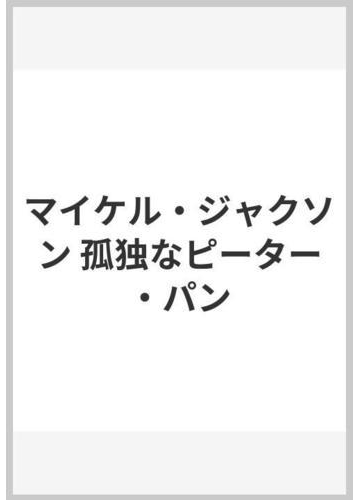 マイケル ジャクソン 孤独なピーター パンの通販 マーク ビゴ 田川 律 紙の本 Honto本の通販ストア