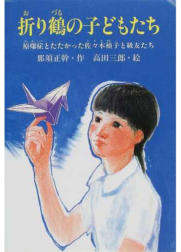折り鶴の子どもたち 原爆症とたたかった佐々木禎子と級友たちの通販 那須 正幹 高田 三郎 紙の本 Honto本の通販ストア