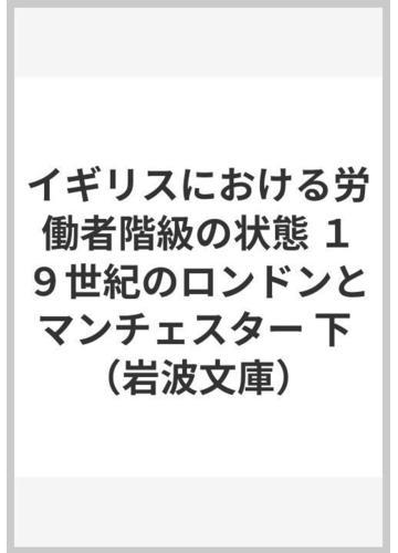 イギリスにおける労働者階級の状態 １９世紀のロンドンとマンチェスター 下の通販 エンゲルス 一条 和生 岩波文庫 紙の本 Honto本の通販ストア