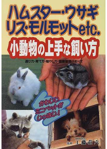 小動物の上手な飼い方 ハムスター ウサギ リス モルモットｅｔｃ かわいいミニペットがいっぱい 選び方 育て方 殖やし方 健康管理のすべての通販 紙の本 Honto本の通販ストア