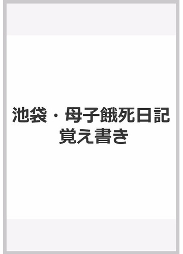 池袋 母子餓死日記 覚え書きの通販 公人の友社 紙の本 Honto本の通販ストア