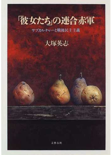 彼女たち の連合赤軍 サブカルチャーと戦後民主主義の通販 大塚 英志 紙の本 Honto本の通販ストア