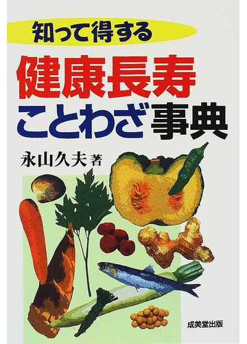 知って得する健康長寿ことわざ事典の通販 永山 久夫 紙の本 Honto本の通販ストア