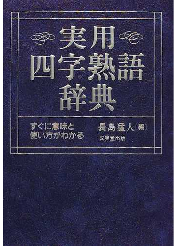 実用四字熟語辞典 すぐに意味と使い方がわかるの通販 長島 猛人 紙の本 Honto本の通販ストア