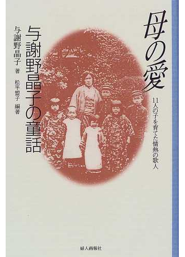 母の愛 与謝野晶子の童話 １１人の子を育てた情熱の歌人の通販 与謝野 晶子 松平 盟子 紙の本 Honto本の通販ストア