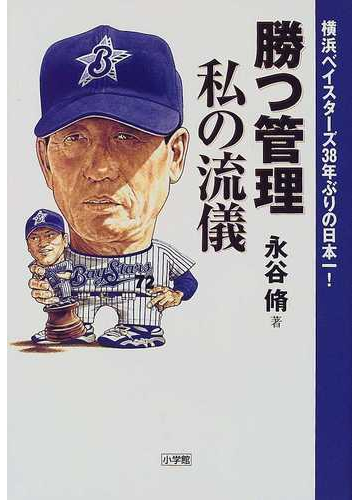 勝つ管理私の流儀 横浜ベイスターズ３８年ぶりの日本一 の通販 永谷 脩 紙の本 Honto本の通販ストア