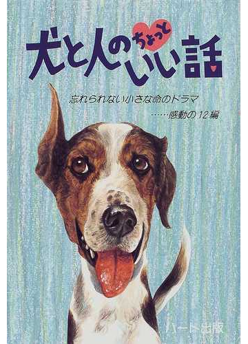 犬と人のちょっといい話 忘れられない小さな命のドラマ 感動の１２編の通販 ハート出版編集部 小説 Honto本の通販ストア