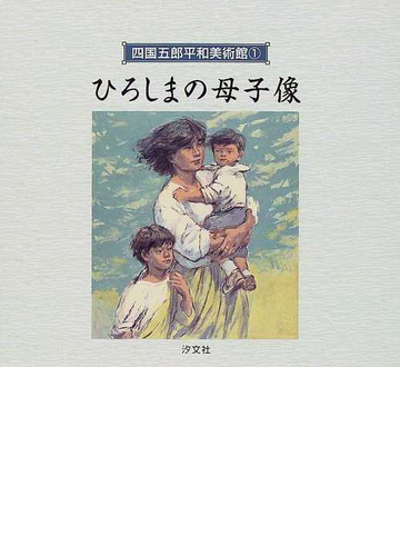 四国五郎平和美術館 １ ひろしまの母子像の通販 四国 五郎 紙の本 Honto本の通販ストア
