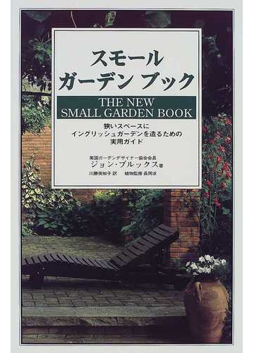 スモールガーデンブック 狭いスペースにイングリッシュガーデンを造るための実用ガイド 小さな庭のガーデニングガイドの通販 ジョン ブルックス 川勝 美知子 紙の本 Honto本の通販ストア