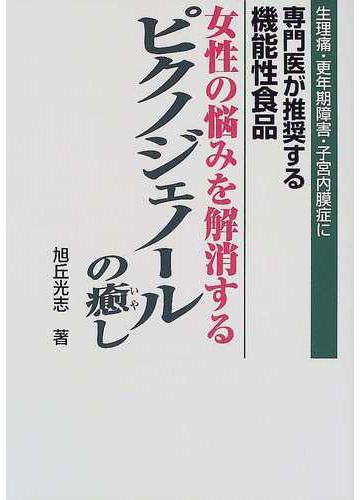 女性の悩みを解消するピクノジェノールの癒し 生理痛 更年期障害 子宮内膜症に専門医が推奨する機能性食品の通販 旭丘 光志 紙の本 Honto本の通販ストア