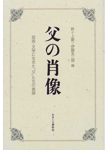 父の肖像 芸術 文学に生きた 父 たちの素顔の通販 野々上 慶一 伊藤 玄二郎 小説 Honto本の通販ストア