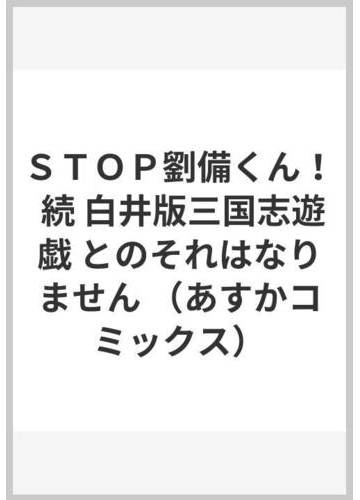 ｓｔｏｐ劉備くん 続 白井版三国志遊戯 とのそれはなりません あすかコミックス の通販 白井 恵理子 あすかコミックス コミック Honto本の通販ストア