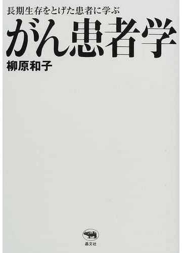がん患者学 長期生存をとげた患者に学ぶの通販 柳原 和子 紙の本 Honto本の通販ストア