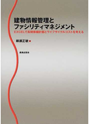 建物情報管理とファシリティマネジメント ｅｘｃｅｌで長期修繕計画とライフサイクルコストを考えるの通販 柳瀬 正敏 紙の本 Honto本の通販ストア