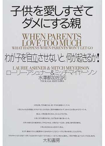 子供を愛しすぎてダメにする親 わが子を 自立 させないと 何が起きるか の通販 ローリー アシュナー ミッチ マイヤーソン 紙の本 Honto本の通販ストア