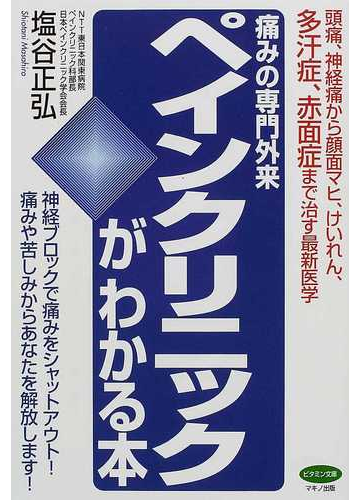 痛みの専門外来ペインクリニックがわかる本 頭痛 神経痛から顔面マヒ けいれん 多汗症 赤面症まで治す最新医学 神経ブロックで痛みをシャットアウト 痛みや苦しみからあなたを解放します の通販 塩谷 正弘 紙の本 Honto本の通販ストア