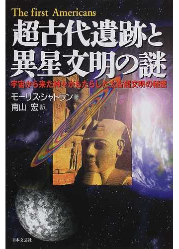 超古代遺跡と異星文明の謎 宇宙から来た神々がもたらした太古超文明の秘密の通販 モーリス シャトラン 南山 宏 紙の本 Honto本の通販ストア