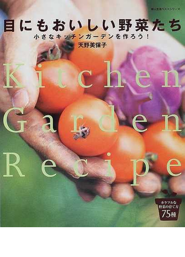 目にもおいしい野菜たち 小さなキッチンガーデンを作ろう ｋｉｔｃｈｅｎ ｇａｒｄｅｎ ｒｅｃｉｐｅの通販 天野 美保子 紙の本 Honto本の通販ストア