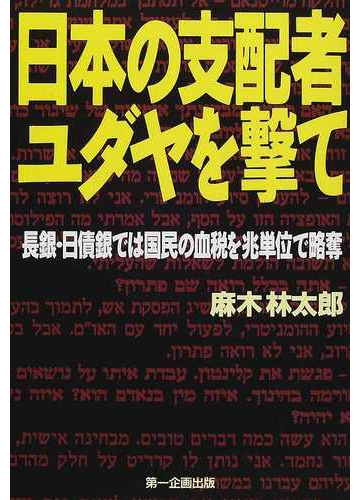 日本の支配者ユダヤを撃て 長銀 日債銀では国民の血税を兆単位で略奪の通販 麻木 林太郎 紙の本 Honto本の通販ストア