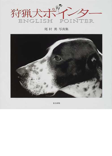 狩猟犬ポインター ｅｎｇｌｉｓｈ ｐｏｉｎｔｅｒ 尾村勇写真集の通販 尾村 勇 紙の本 Honto本の通販ストア