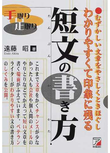 わかりやすくて印象に残る短文の書き方 手取り足取り むずかしい文章をやさしくときほぐしの通販 遠藤 昭 紙の本 Honto本の通販ストア