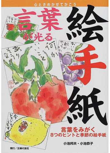 言葉が光る絵手紙 言葉をみがく８つのヒントと季節の絵手紙 心ときめかせてかこうの通販 小池 邦夫 小池 恭子 紙の本 Honto本の通販ストア