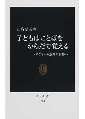 子どもはことばをからだで覚える メロディから意味の世界への通販 正高 信男 中公新書 紙の本 Honto本の通販ストア