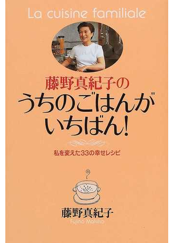 藤野真紀子のうちのごはんがいちばん 私を変えた３３の幸せレシピの通販 藤野 真紀子 紙の本 Honto本の通販ストア