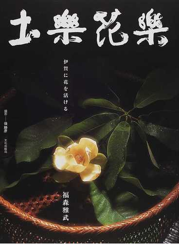 土楽花楽 伊賀に花を活けるの通販 福森 雅武 紙の本 Honto本の通販ストア