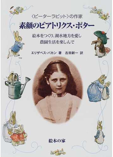 素顔のビアトリクス ポター ピーターラビット の作家 絵本をつくり 湖水地方を愛し 農園生活を楽しんでの通販 エリザベス バカン 吉田 新一 紙の本 Honto本の通販ストア