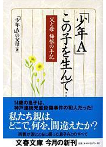 少年ａ この子を生んで 父と母悔恨の手記の通販 少年ａ の父母 文春文庫 紙の本 Honto本の通販ストア