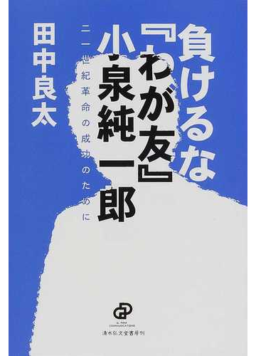 負けるな わが友 小泉純一郎 二一世紀革命の成功のためにの通販 田中 良太 紙の本 Honto本の通販ストア 負けるな わが友 小泉純一郎 二一世紀革命の成功のためにの通販 田中 良太 紙の本 Honto本の通販ストア