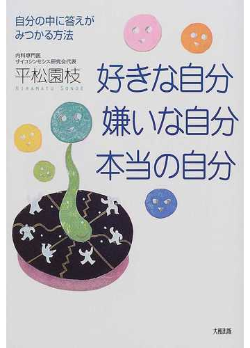 好きな自分 嫌いな自分 本当の自分 自分の中に答えがみつかる方法の通販 平松 園枝 紙の本 Honto本の通販ストア