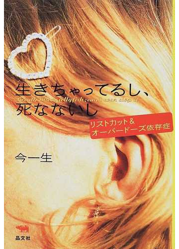 生きちゃってるし 死なないし リストカット オーバードーズ依存症 ｂｒｅａｔｈ ｌｉｋｅ ａ ｊｅｌｌｙｆｉｓｈ ｃａｎ ｔ ｅｖｅｎ ｓｔｏｐ ｉｔの通販 今 一生 紙の本 Honto本の通販ストア