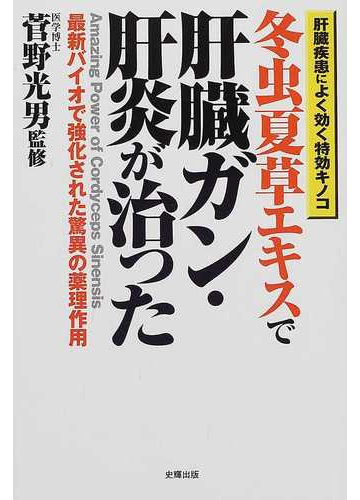 冬虫夏草エキスで肝臓ガン 肝炎が治った 肝臓疾患によく効く特効キノコ 最新バイオで強化された驚異の薬理作用の通販 菅野 光男 紙の本 Honto本の通販ストア